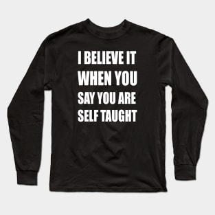 I Believe It When You Say You Are Self Taught Sarcastic Text Long Sleeve T-Shirt